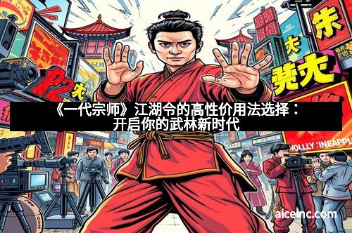 《一代宗师》江湖令的高性价用法选择：开启你的武林新时代