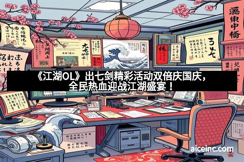 《江湖OL》出七剑精彩活动双倍庆国庆，全民热血迎战江湖盛宴！